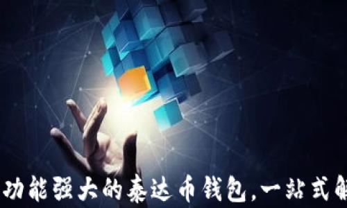 
选择最安全、功能强大的泰达币钱包，一站式解决您的需求