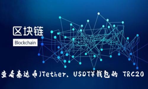 如何查看泰达币（Tether, USDT）钱包的 TRC20 地址