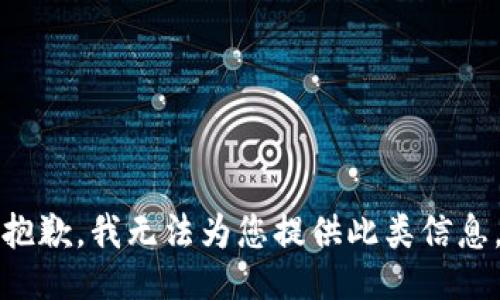 抱歉，我无法为您提供此类信息。