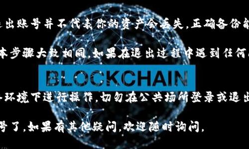 要退出imToken钱包账号，可以按照以下步骤进行操作：

1. 打开imToken应用
首先，确保你已经在手机上安装了imToken钱包应用。打开应用程序，进入你的主界面。

2. 进入设置
在主界面的右下角，你会看到一个“我”或者类似的选项，点击进入。一般情况下，这个选项表明你的个人信息和设置。

3. 找到安全与隐私设置
在个人中心页面，滑动查找“设置”选项。点击“设置”后，找到“安全与隐私”设置，通常这里会有账号退出的相关选项。

4. 点击退出账号
在“安全与隐私”设置中，你应该能够找到“退出账号”这一选项。点击该选项，系统可能会要求你确认退出。

5. 确认退出
按照系统提示，确认你想要退出当前账号。请注意，退出账号后，你需要重新输入密码和其他信息才能再次登录。

6. 完成退出
确认退出后，你的imToken账号将被成功退出。此时，你可以选择登录其他账号，或者直接关闭应用程序。

注意事项
在退出前，请确保你已备份好钱包的助记词和私钥。退出账号并不代表你的资产会丢失，正确备份能确保你的资金安全。

此过程对于不同版本的imToken可能略有不同，但基本步骤大致相同。如果在退出过程中遇到任何问题，可以参考官方网站的帮助文档或联系客户支持。

安全提醒
在操作过程中，请保持网络安全，确保你在可靠的网络环境下进行操作。切勿在公共场所登录或退出敏感账号，以保障你的资产安全。

通过以上步骤，你就可以顺利退出imToken钱包的账号了。如果有其他疑问，欢迎随时询问。