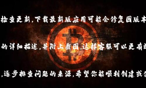 关于比特币钱包的类型，首先需要明确的是，比特币钱包有多种类型，每种类型都有其特定的用途和特点。如果你在创建或使用比特币钱包时遇到无法填写钱包类型的问题，可以从以下几个方面进行检查和解决。

1. 确认网站或应用是否正常
许多比特币钱包服务不定期进行维护或升级。如果你在具体网站或应用上填写信息时遇到问题，首先检查该平台是否正常运行。你可以尝试更新页面或重新启动应用。另外，查阅该服务的社交媒体或官方公告，看看是否有相关的维护通知。

2. 遵循填写规则
确保你在填写比特币钱包类型时遵循了该平台的填写规则。某些平台可能会对钱包类型提供下拉菜单或选项，要求用户从中进行选择。请仔细阅读指引说明，确保选择正确。

3. 清除缓存与Cookies
浏览器的缓存和Cookies有时会影响网站的功能。建议你清除浏览器的缓存和Cookies后，再次尝试填写比特币钱包类型。打开浏览器设置，找到隐私和安全选项，进行清理。

4. 更换浏览器或设备
有时候，特定的浏览器可能与某些网站不兼容。如果在一个浏览器中无法填写信息，可以尝试换其他的浏览器或设备（如手机、平板）来解决问题。

5. 更新应用或软件
如果你使用的是比特币钱包的桌面版或移动版应用，请确认你使用的是最新版本。访问应用商店检查更新，下载最新版应用可能会修复因版本问题导致的功能异常。

6. 联系客服支持
如果以上方法都无法解决问题，可以考虑联系该比特币钱包服务的客户支持。提供你遇到的问题的详细描述，并附上截图，这样客服可以更有效地帮助你解决问题。

总结
比特币钱包的类型填写过程中可能出现各种各样的问题，以上是一些常见的解决方案。保持耐心，逐步排查问题的来源。希望你能顺利创建或使用比特币钱包，享受数字货币的便捷与安全。