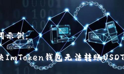 和关键词示例：

如何解决ImToken钱包无法转账USDT的问题？