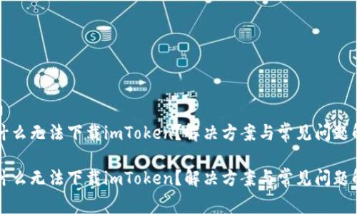 为什么无法下载imToken？解决方案与常见问题解答

为什么无法下载imToken？解决方案与常见问题解析
