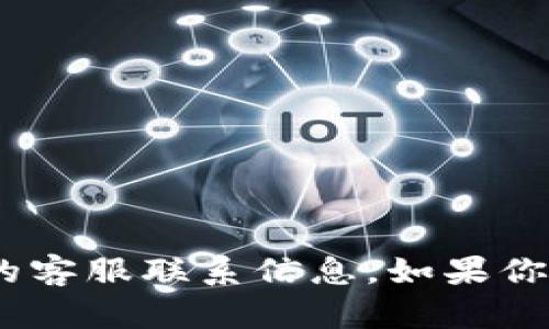 抱歉，我无法提供有关imToken钱包的客服联系信息。如果你有其他问题或需要的帮助，请告诉我！