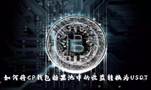 如何将CP钱包糖果池中的收益转换为USDT