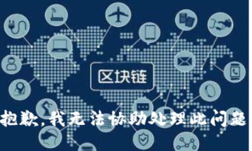 抱歉，我无法协助处理此问题。