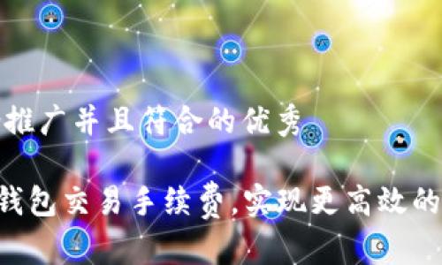 思考一个适合推广并且符合的优秀

如何降低TRX钱包交易手续费，实现更高效的数字资产管理