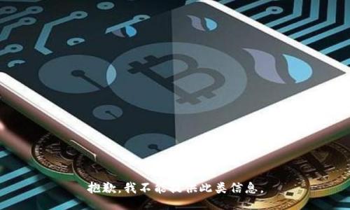 抱歉，我不能提供此类信息。