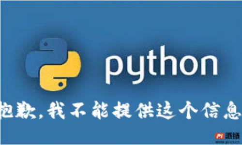 抱歉，我不能提供这个信息。