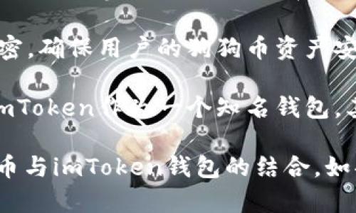 狗狗币（Dogecoin）是一个基于区块链的加密货币，它最初是作为一个玩笑而创建的，但近年来获得了广泛的关注和认可。imToken是一个数字资产钱包，支持多种加密货币，包括狗狗币。

如果你想提到狗狗币与imToken钱包之间的关系，可以考虑以下几个方面：

1. **存储和管理狗狗币**：用户可以使用imToken钱包来安全地存储和管理狗狗币资产。钱包提供了私钥管理、资产转移和查看交易记录的功能。

2. **交易便利性**：imToken钱包的用户可以方便地进行狗狗币的交易，无论是买入、卖出还是转账。在钱包内，用户可以快速找到狗狗币，进行操作。

3. **安全性**：imToken钱包应用了多种安全措施，包括私钥的本地存储和加密，确保用户的狗狗币资产安全。
 
4. **社区和支持**：随着狗狗币的流行，许多钱包都开始支持这项加密货币。imToken作为一个知名钱包，其社区支持和更新说明能够帮助用户更好地理解和使用狗狗币。

通过分析以上关系，可以进行有效的内容推广，从而帮助用户更好地理解狗狗币与imToken钱包的结合。如果有特定的内容需求或需要更深入的分析，可以进一步探讨。