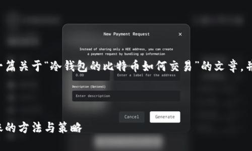 为了满足您的需求，我将为您撰写一篇关于“冷钱包的比特币如何交易”的文章，并包含的和关键字。请查看以下内容：

与关键字

冷钱包比特币交易全攻略：安全转账的方法与策略