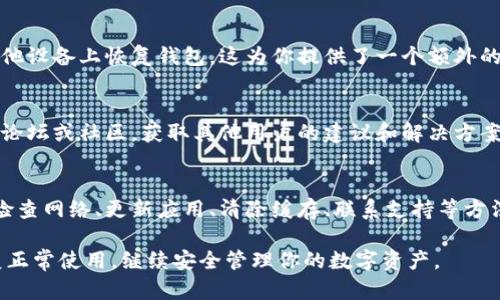 如果你遭遇了imToken钱包无法使用的情况，下面将为你提供一些可能的解决方法和指导。请耐心阅读，确保你的问题能够得到解决。

1. 检查网络连接
首先，确保你的移动设备或电脑网络连接正常。imToken钱包需要稳定的网络才能正常操作。尝试切换到不同的Wi-Fi网络，或者关闭再开启移动数据，看看问题是否得到解决。

2. 更新应用程序
有时候，钱包应用无法使用可能是因为软件版本过旧。前往应用商店，检查是否有可用的imToken更新。如果有，及时更新至最新版本。更新通常能够修复已知的bug和安全问题。

3. 清除缓存和数据
在某些情况下，应用的缓存和数据可能会导致性能问题。可以尝试在设备的设置中找到imToken，选择“清除缓存”和“清除数据”。注意，这可能会导致你需要重新登录钱包。

4. 检查服务状态
imToken钱包的服务可能会因维护或故障而暂时不可用。你可以访问imToken的官方网站或社交媒体平台，查看是否有关于服务中断的公告。此时，你可以耐心等待服务恢复。

5. 尝试重新安装应用
如果以上方法都没有帮助，你可以考虑卸载应用，随后重新安装。重新安装会清除所有的旧数据，并下载最新版本的应用，通常可以解决一些技术问题。

6. 联系客服支持
如果你的钱包依然无法使用，建议直接联系imToken的客服支持。他们可以提供专业的帮助，解决你的具体问题。在联系之前，准备好你的钱包地址和相关交易记录，以便客服更好地帮助你。

7. 保护你的资产
在解决问题的过程中，确保你的数字资产安全。不要随意分享你的私钥或助记词；任何要求你提供这些信息的人都可能是诈骗分子。保持警惕，确保你的资产不受到威胁。

8. 备份和恢复
在使用imToken钱包之前，务必做好备份。如果你已备份你的助记词，可以尝试在其他设备上恢复钱包。这为你提供了一个额外的保障方案。

9. 关注社区和论坛
了解imToken用户的经验和技巧，可以帮助你解决问题。加入相关的社交媒体群组、论坛或社区，获取其他用户的建议和解决方案。这不仅能提高你对钱包的了解，也能让你结识到志同道合的人。

总结
imToken钱包作为一个流行的数字资产管理工具，偶尔会出现问题是正常的。通过检查网络、更新应用、清除缓存、联系支持等方法，你通常可以找到解决方案。重要的是在使用过程中保持警惕，确保你的资产安全。

以上这些步骤可以帮助你自我诊断和解决imToken钱包的问题。希望你能早日恢复正常使用，继续安全管理你的数字资产。