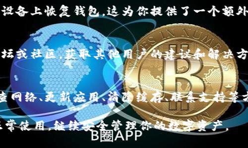 如果你遭遇了imToken钱包无法使用的情况，下面将为你提供一些可能的解决方法和指导。请耐心阅读，确保你的问题能够得到解决。

1. 检查网络连接
首先，确保你的移动设备或电脑网络连接正常。imToken钱包需要稳定的网络才能正常操作。尝试切换到不同的Wi-Fi网络，或者关闭再开启移动数据，看看问题是否得到解决。

2. 更新应用程序
有时候，钱包应用无法使用可能是因为软件版本过旧。前往应用商店，检查是否有可用的imToken更新。如果有，及时更新至最新版本。更新通常能够修复已知的bug和安全问题。

3. 清除缓存和数据
在某些情况下，应用的缓存和数据可能会导致性能问题。可以尝试在设备的设置中找到imToken，选择“清除缓存”和“清除数据”。注意，这可能会导致你需要重新登录钱包。

4. 检查服务状态
imToken钱包的服务可能会因维护或故障而暂时不可用。你可以访问imToken的官方网站或社交媒体平台，查看是否有关于服务中断的公告。此时，你可以耐心等待服务恢复。

5. 尝试重新安装应用
如果以上方法都没有帮助，你可以考虑卸载应用，随后重新安装。重新安装会清除所有的旧数据，并下载最新版本的应用，通常可以解决一些技术问题。

6. 联系客服支持
如果你的钱包依然无法使用，建议直接联系imToken的客服支持。他们可以提供专业的帮助，解决你的具体问题。在联系之前，准备好你的钱包地址和相关交易记录，以便客服更好地帮助你。

7. 保护你的资产
在解决问题的过程中，确保你的数字资产安全。不要随意分享你的私钥或助记词；任何要求你提供这些信息的人都可能是诈骗分子。保持警惕，确保你的资产不受到威胁。

8. 备份和恢复
在使用imToken钱包之前，务必做好备份。如果你已备份你的助记词，可以尝试在其他设备上恢复钱包。这为你提供了一个额外的保障方案。

9. 关注社区和论坛
了解imToken用户的经验和技巧，可以帮助你解决问题。加入相关的社交媒体群组、论坛或社区，获取其他用户的建议和解决方案。这不仅能提高你对钱包的了解，也能让你结识到志同道合的人。

总结
imToken钱包作为一个流行的数字资产管理工具，偶尔会出现问题是正常的。通过检查网络、更新应用、清除缓存、联系支持等方法，你通常可以找到解决方案。重要的是在使用过程中保持警惕，确保你的资产安全。

以上这些步骤可以帮助你自我诊断和解决imToken钱包的问题。希望你能早日恢复正常使用，继续安全管理你的数字资产。