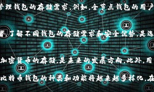 一般存比特币的钱包的大小依赖于多种因素，包括钱包类型、存储方式和用户的使用需求。以下是对不同类型比特币钱包的简要介绍：

1. 热钱包与冷钱包
比特币钱包主要分为热钱包和冷钱包。热钱包是指在线连接的数字钱包，常见于交易所和移动应用。这类钱包一般相对较小，因为主要存储的是用户的私钥和少量的比特币。其大小通常在几MB到几十MB之间。

冷钱包则是离线存储的，比热钱包更为安全。常见的冷钱包形式包括硬件钱包和纸钱包。这些钱包的大小因存储方式而异，硬件钱包一般体积较小，通常在100MB以内，而纸钱包的大小则依赖于打印尺寸。

2. 移动钱包的大小
移动比特币钱包是一种热钱包，通常可以在手机上安装。它的大小在几十MB到100MB左右，取决于应用的功能和所需存储的区块链数据量。有些移动钱包允许用户选择完全节点或轻节点，进一步影响下载的数据量。

3. 桌面钱包的大小
桌面钱包一般是运行在个人计算机上的软件钱包。它们可以是全节点，也可以是轻节点。全节点钱包会下载整个比特币区块链，因此占用的空间可以达到几百GB。而轻节点只下载必要的数据，通常在几十MB到几百MB之间。

4. 硬件钱包的大小
硬件钱包是为了安全存储比特币而设计的物理设备。它们通常很小，而且内置存储空间也有限，通常在几MB至数十MB之间。但重要的是，硬件钱包并不存储比特币本身，而是存储私钥。它们利用加密技术安全地管理比特币交易。

5. 各类钱包的存储需求
随着比特币的不断增值和用户数量的增加，对于比特币钱包的需求也在变化。用户在选择钱包时需考虑存储空间、操作便捷性和安全性。虽然热钱包便捷，但易受到黑客攻击；冷钱包安全性高，但不够方便。

6. 区块链数据与钱包大小
比特币网络本身的区块链数据也在不断增加。随着交易的增多，整个区块链的大小也会增加。这将影响如何管理钱包的存储需求。例如，全节点钱包的用户需要定期进行更新，以保证他们钱包的数据是最新的。

7. 如何选择合适的钱包
在选择比特币钱包时，用户应充分考虑个人需求。热钱包适合频繁交易的用户，而冷钱包则更适合长期投资者。了解不同钱包的存储需求和安全优势，是选择合适钱包的重要依据。

8. 未来比特币钱包的趋势
随着技术的不断进步，比特币钱包的功能和安全性将不断提升。例如，出现了更多集成化的钱包，结合了多种加密货币的存储，是未来的发展方向。此外，用户界面的友好性、交易的便利性以及安全性能也将是未来钱包发展的关键。

总结来说，比特币钱包的大小并没有固定标准。它依赖于用户的需求及其选择的钱包种类。随着技术的进步，比特币钱包的种类和功能将越来越多样化。在选择合适的比特币钱包时，用户应关注安全性、存储需求和便捷性，以此确保能够妥善管理自己的数字资产。