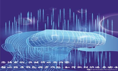 以下是您请求的、关键词以及内容。

深入了解比特币钱包同步网络：如何做到快速且安全的交易