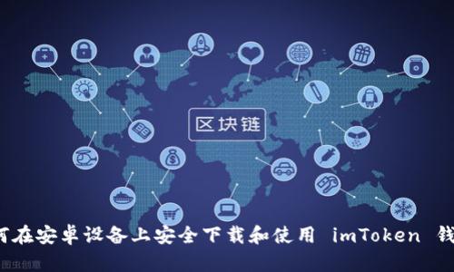 如何在安卓设备上安全下载和使用 imToken 钱包？