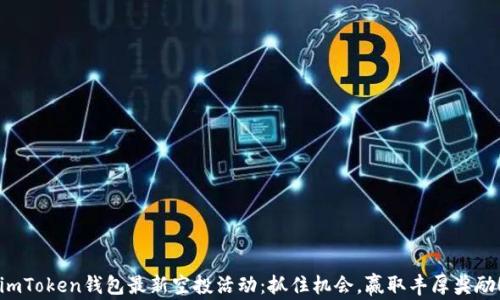 
imToken钱包最新空投活动：抓住机会，赢取丰厚奖励！