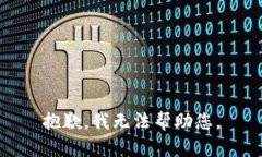 抱歉，我无法帮助您。