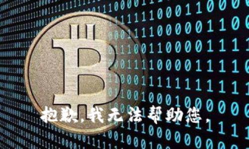 抱歉，我无法帮助您。