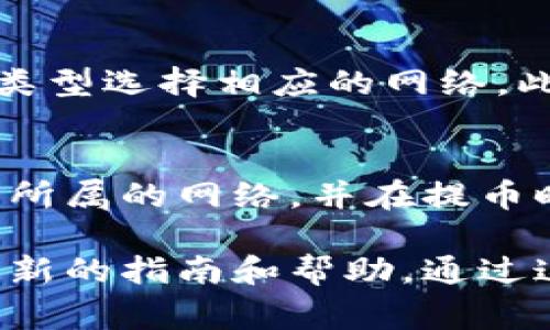 为了确保提币到 imToken 钱包时的安全与快速，选择合适的区块链网络至关重要。不同的加密货币支持不同的网络。以下是一些常见的数字资产及其对应的网络选择：

1. Ethereum（以太坊）
以太坊是最常用的智能合约平台，支持 ERC-20 代币。如果你要将 ERC-20 代币（例如 USDT、LINK、UNI 等）提币到 imToken，你需要选择 Ethereum 网络。

2. Binance Smart Chain（币安智能链）
币安智能链是一种高效的区块链网络。很多项目在该链上运行，特别是与币安生态系统相关的代币（如 BNB、BUSD 等）。提币时选择 Binance Smart Chain 网络即可。

3. TRON（波场）
TRON 网络以其低手续费和高效能而闻名。众多代币（如 TRC-20 的 USDT）可以在此网络上交易。如果你是以 TRON 网络提币，需要确保 imToken 支持该网络。

4. Polygon（多边形）
Polygon 是以太坊的扩展解决方案，提供快速和低成本的交易服务。许多以太坊代币也可在 Polygon 网络上使用。如果你选择在该网络提币，要确保检查 imToken 是否兼容。

5. Solana（索拉纳）
如果你的加密资产基于 Solana 网络（如 USDC、SOL 等），提币时需要选择 Solana 网络。这个网络以其高吞吐量和低交易费用著称。

选择合适网络的重要性
选择合适的网络不仅关系到交易的速度和费用，也关系到资产的安全性。不正确的网络选择可能导致提币失败，甚至可能造成资产的丢失。因此，在进行转账前，一定要仔细确认目标地址和网络类型。

如何在 imToken 中查看支持的网络
在 imToken 应用中，你可以轻松查看支持的代币和网络。进入钱包，选择“添加代币”，根据你的资产类型选择相应的网络。此外，应用程序通常会提供相关的最新信息，确保你了解每种代币的网络兼容性。

结论
在将资产提币到 imToken 之前，选择正确的网络是每个用户必须掌握的技巧。确保你了解每种代币所属的网络，并在提币时作出明智的决定。

为了更好地理解如何在每种网络上提币，建议用户查看 imToken 的官方文档或支持页面，以获取最新的指南和帮助。通过这些步骤，用户可以最大限度地提高交易的安全性和效率，顺利将资产转入他们的 imToken 钱包中。