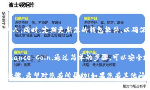 ImToken 钱包确实支持多种加密货币，包括 Binance Coin（BNB）。您可以通过以下步骤在 ImToken 钱包中找到 BNB 地址：

1. 下载并安装 ImToken
如果您尚未下载 ImToken 钱包，请先在您的手机应用商店中搜索并安装该应用。ImToken 支持 iOS 和 Android 操作系统。

2. 创建或导入钱包
打开 ImToken 后，您可以选择创建新钱包或导入已有钱包。如果您是新用户，请根据屏幕提示创建一个新的钱包，并妥善备份您的助记词。如果您已经有钱包，可以选择导入。

3. 添加 BNB 资产
在您的 ImToken 界面中，找到资产管理页面。通常在主页上，您会看到“资产”选项。点击进入。
在资产页面中，您可以添加新的加密货币。点击“添加资产”按钮，然后在列表中找到 Binance Coin（BNB）。如果没有找到，可以通过搜索功能快速定位。

4. 获取 BNB 地址
添加 BNB 后，您将在资产管理页面中看到它。点击 BNB 进入详细页面，您会看到您的 BNB 钱包地址。它通常以 “bnb” 开头的字符串形式呈现。
您可以复制该地址，并使用它进行充值或接收 BNB。

5. 注意安全
在管理加密货币时，确保保护好您的私钥和助记词。不要分享给任何人。同时，定期更新您的钱包软件，以确保安全性。

总结
ImToken 钱包支持 BNB 资产，您可以轻松地查找和管理您的 Binance Coin。通过简单的步骤，可以安全地进行充值和转账。

以上内容简要概述了如何在 ImToken 钱包中找到 BNB 地址的步骤。希望对您有所帮助！如果您有其他问题，欢迎询问。