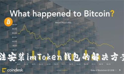 手机无法安装imToken钱包的解决方案与技巧
