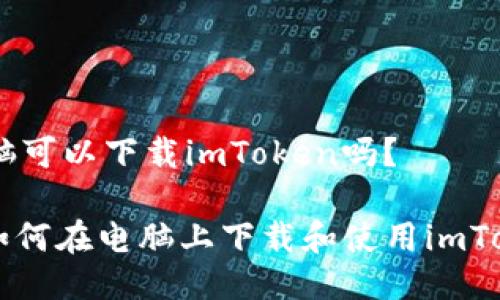## 电脑可以下载imToken吗？

### 如何在电脑上下载和使用imToken钱包
