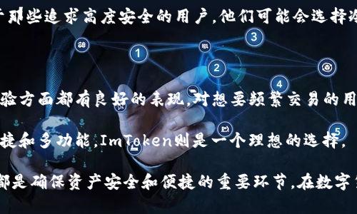 ImToken是一款广泛使用的数字货币钱包，它主要是一种热钱包，而不是冷钱包。为了更好地说明这一点，我们可以先了解冷钱包和热钱包的定义及其区别。

什么是冷钱包和热钱包？

冷钱包是指不与互联网直接连接的钱包。这种钱包的主要特点是安全性高，因为它们不会暴露在在线攻击和网络威胁中。常见的冷钱包包括硬件钱包（如Ledger、Trezor）和纸钱包。

热钱包则是与互联网连接的钱包，通常用于频繁的交易。这类钱包使用方便，适合日常交易，但由于与网络连接，有一定的安全风险。ImToken就是一种热钱包，它支持多种数字货币的管理和交易，方便用户随时访问和使用他们的资产。

ImToken钱包的特点

ImToken的界面简洁直观，用户体验良好。它支持多个主流公链，包括以太坊，EOS等。用户可以方便地进行数字货币的存储、收发和交易。

此外，ImToken提供了一个浏览器功能，使用户能够方便地访问去中心化应用（DApps）。用户不仅能管理自己的数字资产，还可以通过ImToken参与区块链上的各种服务和应用。

ImToken的安全性

尽管ImToken是热钱包，其安全性仍然不容忽视。ImToken采用了多重加密技术，确保用户的私钥始终保存在设备上，避免上传到服务器。并且，应用提供了密码和指纹解锁功能，进一步增强了安全性。

然而，用户在使用ImToken时，仍需保持警惕。为了确保数字资产的安全，用户应该定期更新应用，并避免在不安全的网络环境下进行交易。

如何使用ImToken？

使用ImToken非常简单。用户只需在官方网站下载相应的版本，然后按照提示进行安装和注册。注册后，用户可以创建一个新的钱包，并备份助记词，确保可以恢复钱包。

对于已经拥有数字资产的用户，可以导入已有的私钥或助记词，快速访问自己的资产。之后，用户可以通过ImToken进行交易，发送和接收各种数字货币。此外，ImToken还支持交易所交易，用户可以在应用内直接进行买卖。

ImToken的优势与不足

ImToken的优势在于操作简便，功能丰富，支持多种类型的数字资产管理。同时，它具有良好的用户社区和技术支持。

不过，ImToken作为热钱包，其安全性有时不如冷钱包。在进行大额交易或存储长期投资时，用户仍需要谨慎使用。对于那些追求高度安全的用户，他们可能会选择冷钱包作为更好的选择。

总结

总的来说，ImToken钱包是一款优秀的热钱包，适合日常的数字资产管理。虽然它不是冷钱包，但它在安全性和用户体验方面都有良好的表现。对想要频繁交易的用户来说，ImToken无疑是一个不错的选择。而对于长期持有大量数字货币的用户，则更建议使用冷钱包来增加安全性。

用户在选择数字钱包时，可以根据自己的需求选择合适的产品。如果希望更高的安全性，可以选择冷钱包；如果追求便捷和多功能，ImToken则是一个理想的选择。

通过上述详细的介绍，相信大家对ImToken钱包有了更深的理解。不论您是新手还是老手，正确选择和使用数字钱包都是确保资产安全和便捷的重要环节。在数字货币日渐普及的今天，了解钱包的分类和特点，是每一个投资者的必修课。