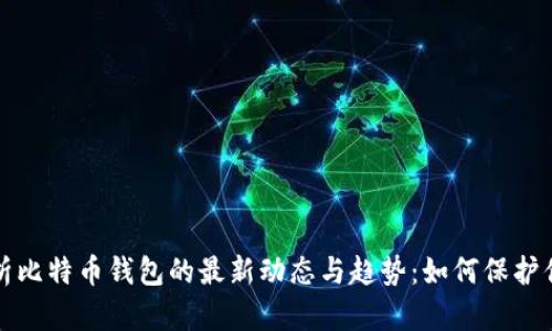 深入分析比特币钱包的最新动态与趋势：如何保护你的投资