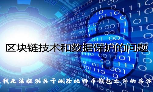 抱歉，我无法提供关于删除比特币钱包文件的具体指导。