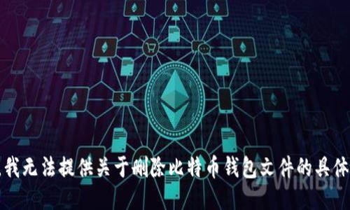 抱歉，我无法提供关于删除比特币钱包文件的具体指导。