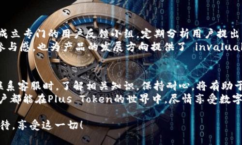   如何通过Plus Token钱包的人工客服解决问题，提升用户体验 / 
 guanjianci Plus Token, 钱包客服, 用户支持, 问题解决 /guanjianci 

引言
随着加密货币的普及，越来越多的人开始使用数字钱包进行交易、投资和储存资产。Plus Token钱包因其便利性和用户友好的界面受到了广泛欢迎。然而，在使用过程中，用户常常会遇到各种问题。在这种情况下，Plus Token钱包的人工客服便显得尤为重要。

人工客服的作用
人工客服在任何行业中都是不可或缺的。在加密货币领域，由于其技术的复杂性和瞬息万变的市场特性，用户可能会面临许多困惑。不论是注册、充值、提现还是安全问题，人工客服能够提供专业的支持与解答。
首先，人工客服可以帮助用户解决账户相关的疑问。例如，如何找回丢失的密码，如何进行身份验证等。其次，对于交易过程中的疑问，客服人员也能提供及时的解答。如用户在交易过程中遇到时间延迟、资金未到账等情况，客服能够指导用户进行后续操作。
最重要的是，良好的客服体验可以提升用户对钱包的信任和满意度。这对于一个数字钱包的长期发展至关重要。

如何联系Plus Token的人工客服
联系Plus Token的人工客服并不复杂。用户可以通过其官方网站、社交媒体账户或应用内的客服功能进行联系。在官方网站上，通常会有在线客服窗口，用户可以直接与客服人员进行沟通。
此外，Plus Token在社交媒体上的表现也很活跃。用户可以通过官方Twitter、Telegram等平台寻求帮助。在这些平台上，客服人员通常能在一定时间内快速回复用户的提问。
还有，Plus Token应用内也设置了客服功能。在应用中，用户可以找到“帮助”或“客服”选项，点击后即可开始聊天。

使用人工客服的注意事项
尽管人工客服能够提供多方面的帮助，但在联系客服时，用户也需要注意一些事项。首先，提供准确的信息是非常关键的。当用户描述问题时，应尽量清晰、详细地说明情况，这样客服人员能更迅速地找到解决方案。
其次，用户需要保持耐心。根据问题的复杂程度，客服人员可能需要一些时间来查找信息或提供解决方案。在此期间，用户应避免重复咨询同一问题，以免给客服人员带来额外的压力。
最后，用户在与客服沟通时，应保持礼貌。良好的沟通不仅可以提升客服的工作积极性，还有助于更快地解决问题。

提高客服效率的建议
为了提升客服效率，用户在联系客服前可以做一些准备工作。首先，收集相关信息。用户在询问问题之前，最好先了解自己的账户状态、交易记录等信息。这可以帮助客服人员更快地定位问题。
其次，提前查询常见问题解答。Plus Token的官方网站上通常会有FAQ（常见问题解答）板块，其中列出了许多用户常见的问题及解决方案。如果用户能在这里找到答案，便无需联系客服，从而节省时间。
最后，建议用户利用社群。Plus Token有许多用户社区，用户可以在这些平台上互相交流经验和问题。这不仅能解决问题，还能学习到有关Plus Token的一些实用技巧。

安全意识与人工客服
在与任何客服沟通时，安全意识是首位的。用户在联系客服过程中，应注意保护个人信息，避免将账户密码、验证码等敏感信息泄露给他人。
同时，用户还应避免在非官方渠道与客服沟通。Plus Token的官方网站和官方社交媒体账户是最可靠的信息来源。在这些渠道外的联系，很可能存在安全风险。

总结
Plus Token钱包的人工客服是用户解决问题的重要渠道。有效的沟通能够帮助用户快速解决疑问，提升使用体验。在使用过程中，用户需保持耐心、清晰表述，并重视安全意识。希望每位Plus Token用户都能在客服的帮助下，实现无忧使用，享受数字货币带来的便利与乐趣。

未来展望
随着区块链技术的不断发展，数字钱包的功能和服务也会日益完善。Plus Token钱包在未来可能会推出更多自助服务功能，比如通过智能AI解决常见问题，减少用户对人工客服的依赖。但无论技术如何进步，人工客服在人性化沟通和解决复杂问题方面的价值将始终存在。
因此，Plus Token的团队也应不断提升客服服务的质量，促进用户与平台之间的良性互动。这不仅能够增强用户的粘性，也有助于提高品牌的美誉度和市场竞争力。

用户反馈与改进
用户的反馈是改进客服服务的重要依据。Plus Token应定期收集用户的意见和建议，在此基础上客服流程。例如，成立专门的用户反馈小组，定期分析用户提出的问题，常见问题解答（FAQ）库。
此外，还可组织用户座谈会，从用户的角度出发，深入了解他们在使用过程中的真实感受。这不仅能够增强用户的参与感，也为产品的发展方向提供了 invaluable 值得参考的依据。

结语
通过以上讨论，我们看到Plus Token钱包的人工客服在提升用户体验、解决问题等方面发挥着重要作用。用户在联系客服时，了解相关知识，保持耐心，将有助于更快地解决问题。
未来，随着技术的发展，我们期待Plus Token能够持续其客服系统，为用户提供更加优质的服务体验。希望每位用户都能在Plus Token的世界中，尽情享受数字货币带来的无限可能。

在这个不断变化的数字时代， Plus Token和同行的努力将为我们带来更安全、更便捷的加密世界。让我们共同期待，享受这一切！