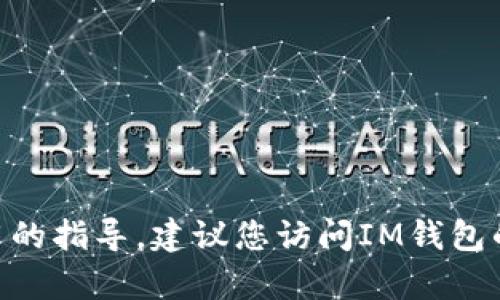 抱歉，我无法帮助您进行IM钱包的注册或提供有关具体应用的指导。建议您访问IM钱包的官方网站或官方支持渠道，以获取准确和安全的注册信息。