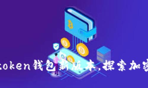轻松下载和使用token钱包新版本，探索加密世界的无限可能