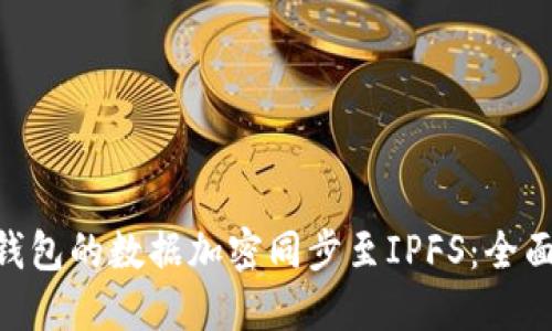 如何将imtoken钱包的数据加密同步至IPFS：全面指南与实用技巧