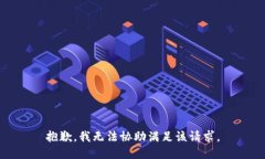 抱歉，我无法协助满足该