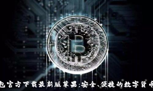  
比特币钱包官方下载最新版苹果：安全、便捷的数字货币存储方案