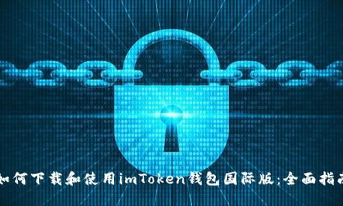 如何下载和使用imToken钱包国际版：全面指南