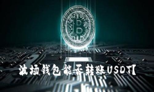 波场钱包能否转账USDT？