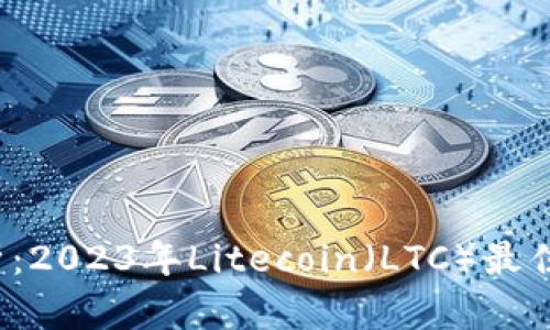  全面解析：2023年Litecoin（LTC）最佳钱包推荐