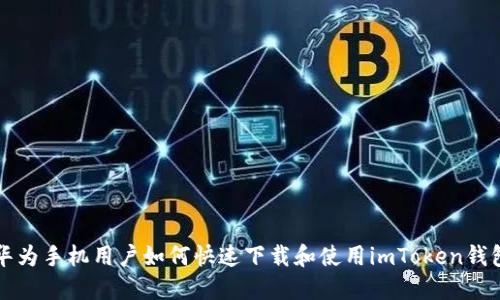 华为手机用户如何快速下载和使用imToken钱包