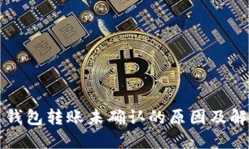 比特币钱包转账未确认的原因及解决方案