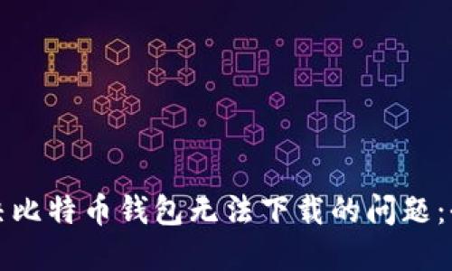 如何解决比特币钱包无法下载的问题：全面指南