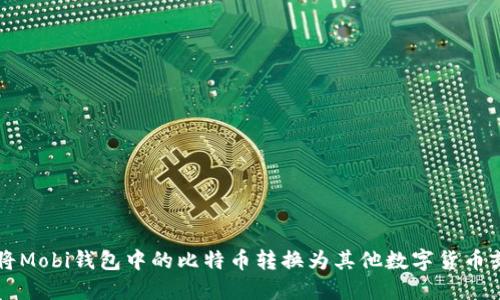 如何将Mobi钱包中的比特币转换为其他数字货币或法币