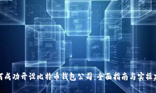 如何成功开设比特币钱包公司：全面指南与实操建议