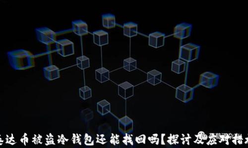 
泰达币被盗冷钱包还能找回吗？探讨及应对措施