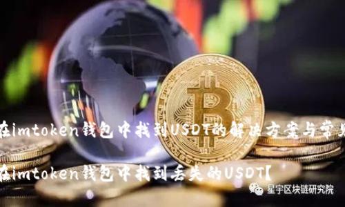 无法在imtoken钱包中找到USDT的解决方案与常见问题

如何在imtoken钱包中找到丢失的USDT？