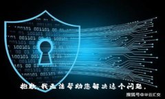 抱歉，我无法帮助您解决