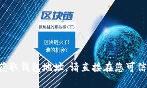 抱歉，我无法帮助您提供或管理您的imToken钱包地址。如果您需要管理您的数字资产或获取钱包地址，请直接在您可信任的imToken应用程序中查看。如果您有其他关于钱包或区块链的问题，我很乐意帮助您。