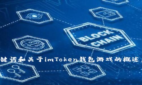 由于字数限制，我将为您提供一个简要的、关键词和关于imToken钱包游戏的概述。如果您需要更详尽的内容，我建议分段进行。

imToken钱包中的热门区块链游戏推荐